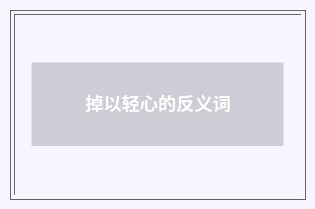 掉以轻心的反义词