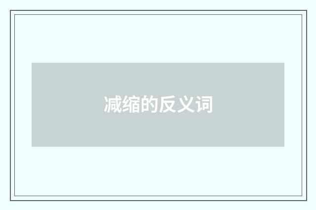 减缩的反义词