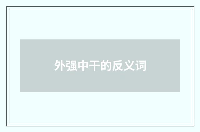 外强中干的反义词