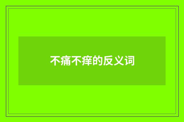 不痛不痒的反义词