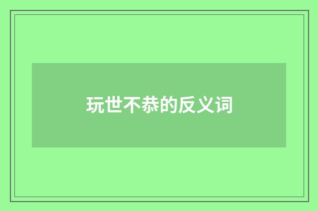 玩世不恭的反义词