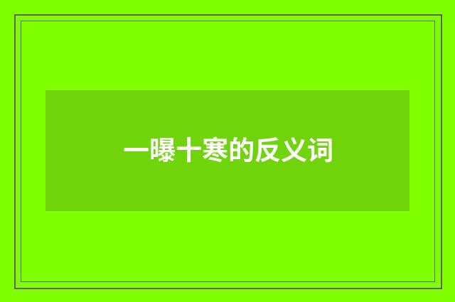 一曝十寒的反义词