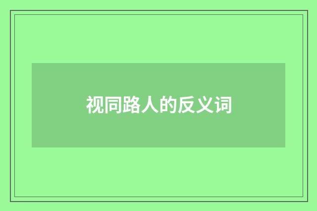 视同路人的反义词