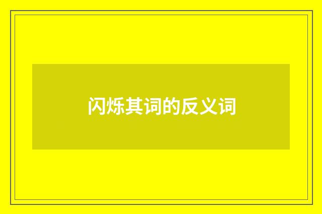 闪烁其词的反义词
