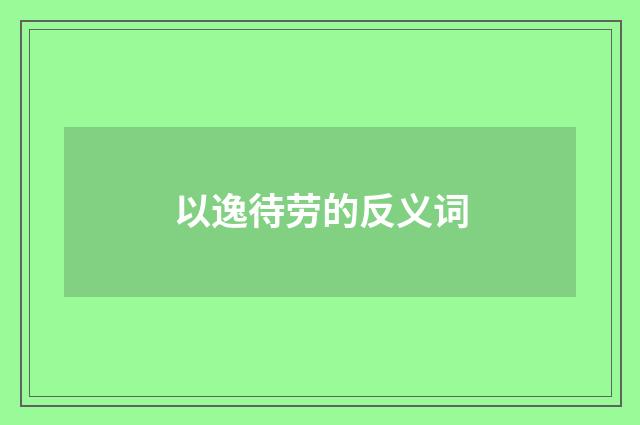 以逸待劳的反义词
