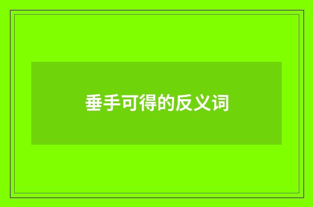 垂手可得的反义词
