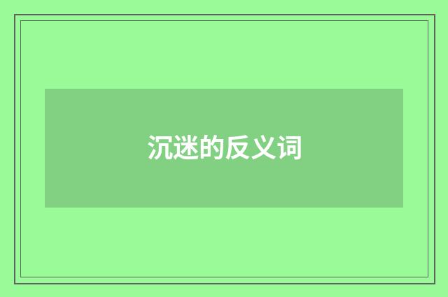 沉迷的反义词
