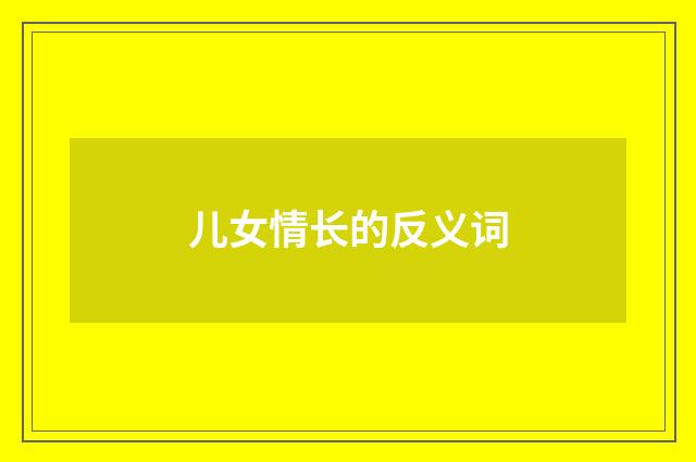 儿女情长的反义词