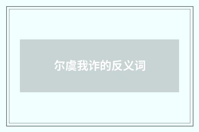 尔虞我诈的反义词