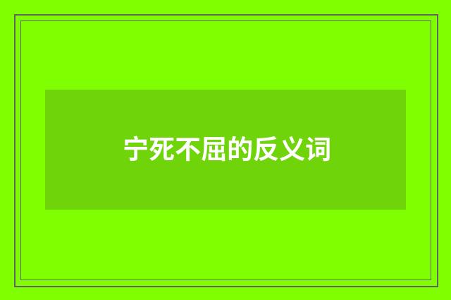 宁死不屈的反义词