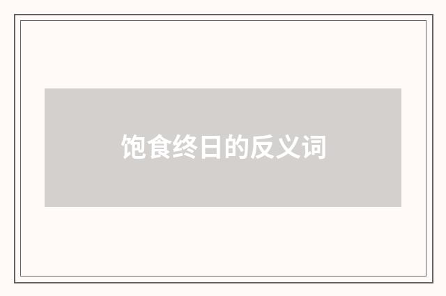 饱食终日的反义词