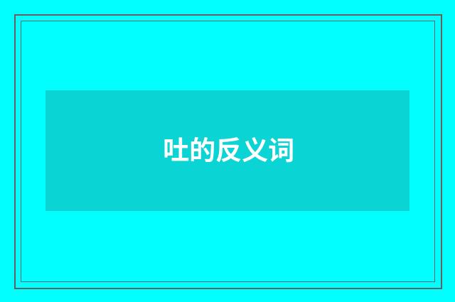 吐的反义词