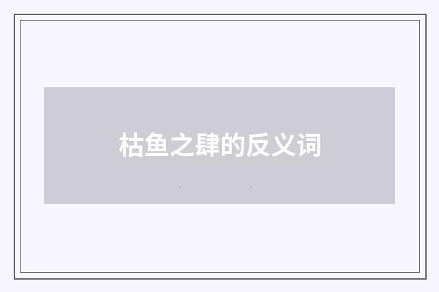 枯鱼之肆的反义词