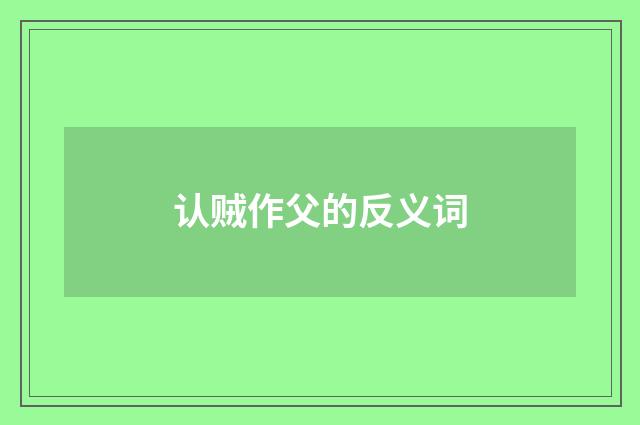 认贼作父的反义词