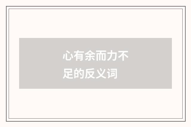心有余而力不足的反义词