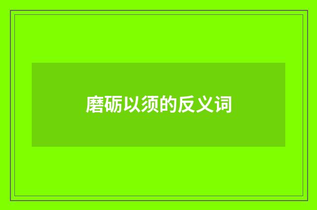 磨砺以须的反义词