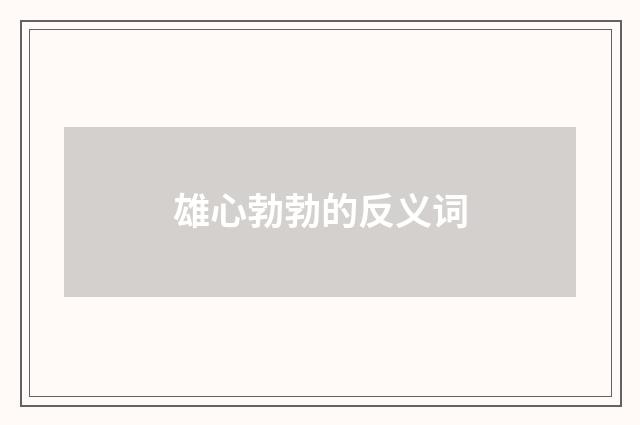 雄心勃勃的反义词