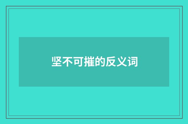 坚不可摧的反义词