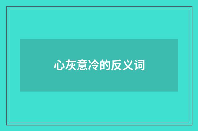 心灰意冷的反义词