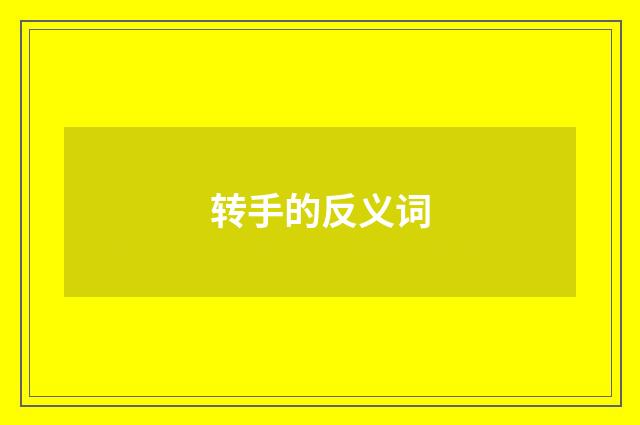 转手的反义词