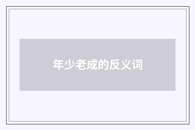 年少老成的反义词