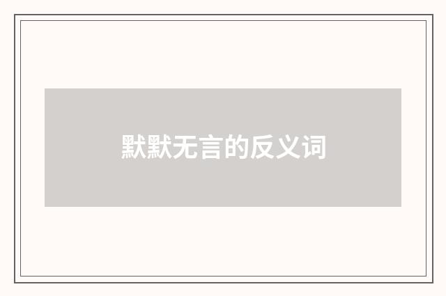 默默无言的反义词