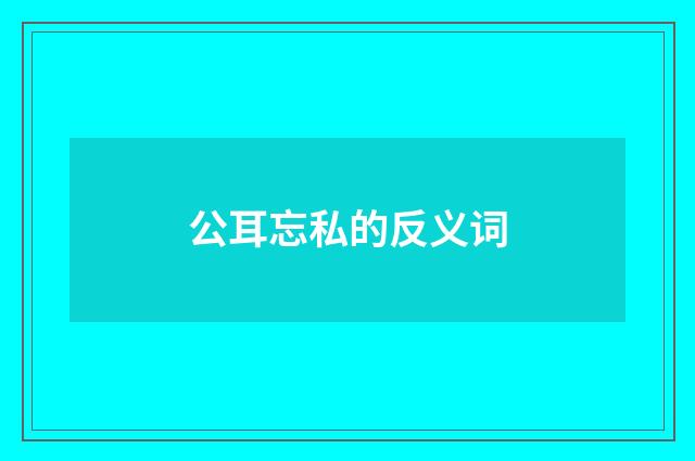 公耳忘私的反义词