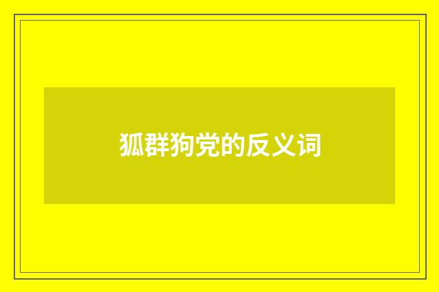 狐群狗党的反义词