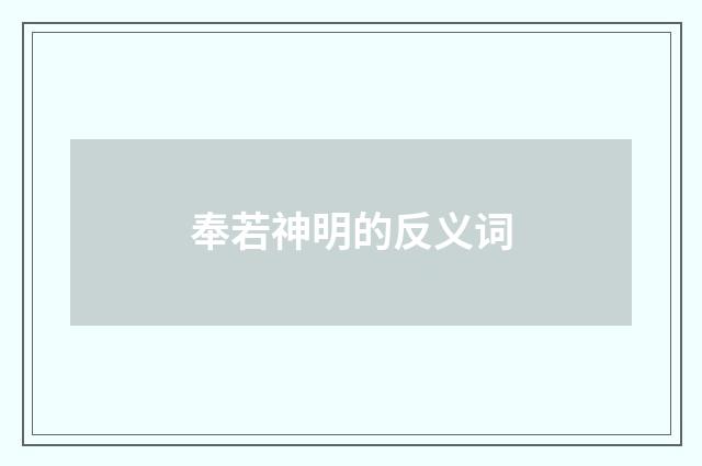 奉若神明的反义词