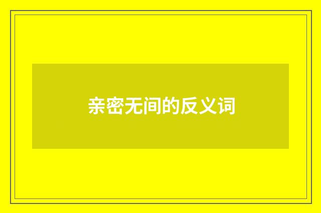 亲密无间的反义词