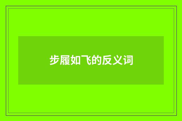步履如飞的反义词
