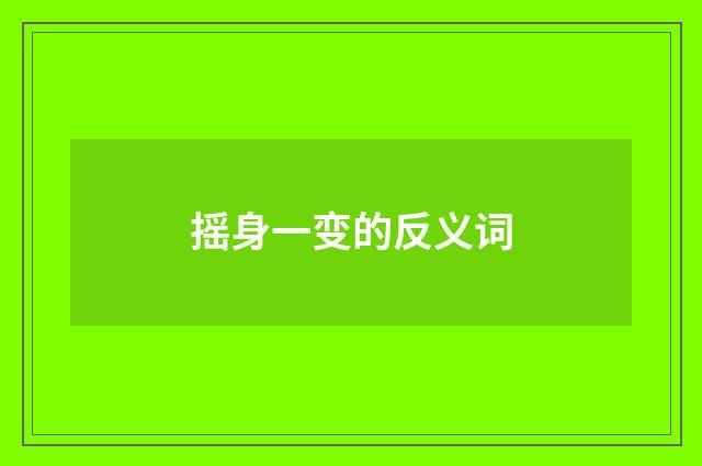 摇身一变的反义词