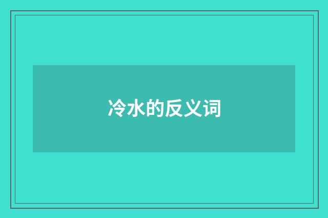 冷水的反义词