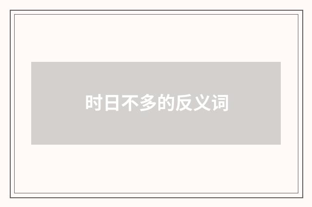 时日不多的反义词