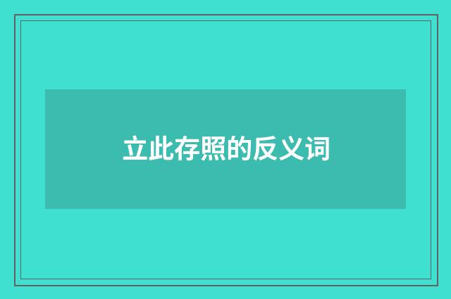 立此存照的反义词