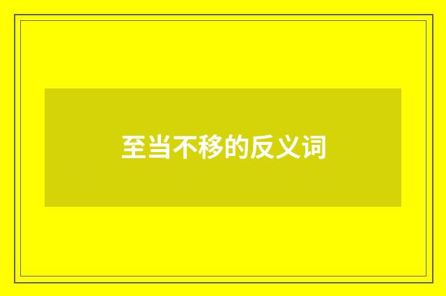 至当不移的反义词