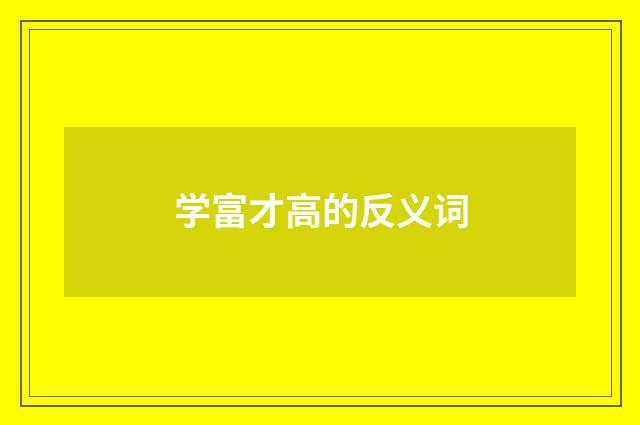 学富才高的反义词
