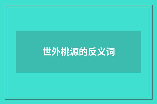 世外桃源的反义词