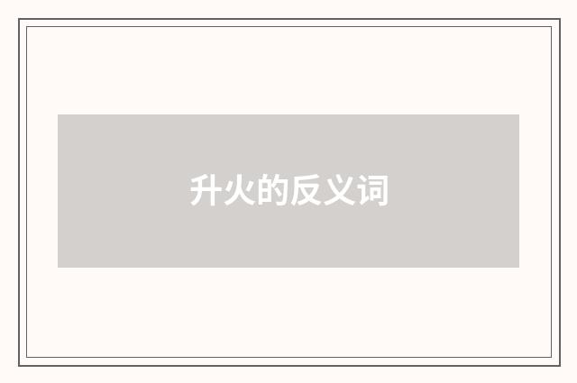 升火的反义词