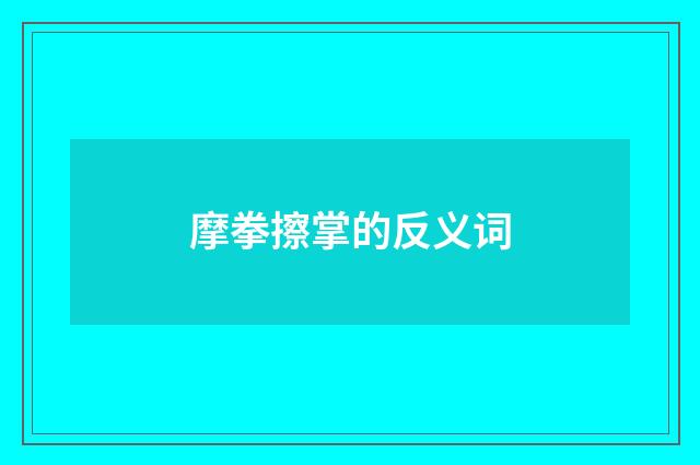 摩拳擦掌的反义词