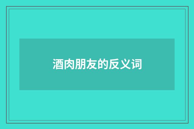 酒肉朋友的反义词