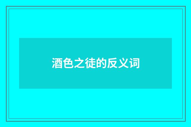 酒色之徒的反义词