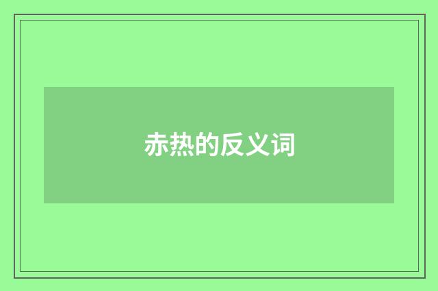 赤热的反义词