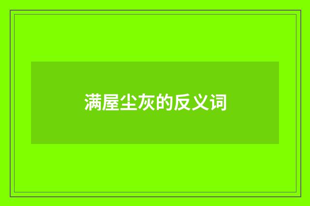满屋尘灰的反义词