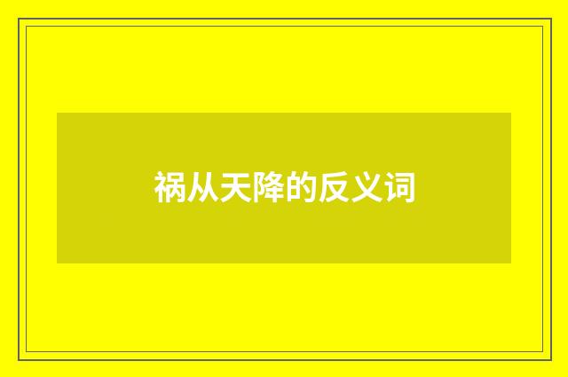祸从天降的反义词
