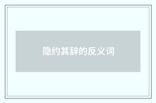 隐约其辞的反义词