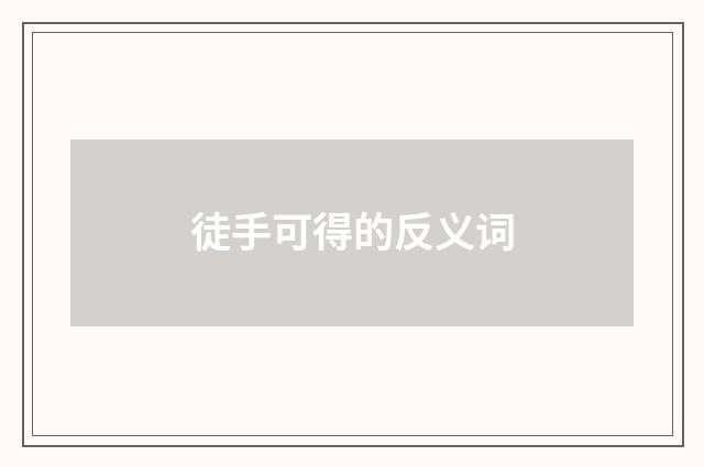 徒手可得的反义词