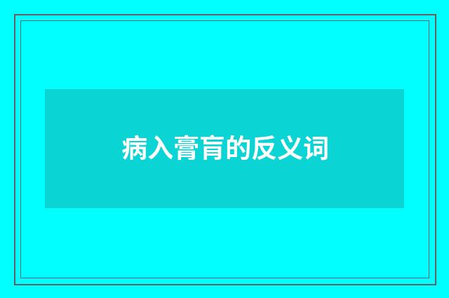 病入膏肓的反义词