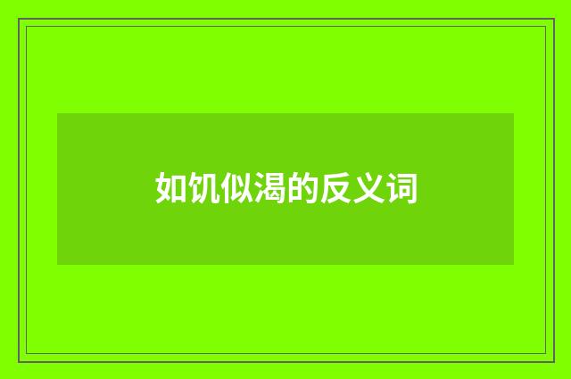 如饥似渴的反义词