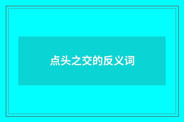点头之交的反义词